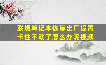 联想笔记本恢复出厂设置卡住不动了怎么办呢视频