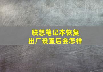 联想笔记本恢复出厂设置后会怎样