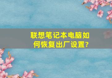 联想笔记本电脑如何恢复出厂设置?