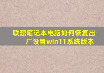 联想笔记本电脑如何恢复出厂设置win11系统版本