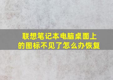 联想笔记本电脑桌面上的图标不见了怎么办恢复