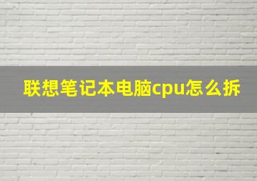 联想笔记本电脑cpu怎么拆