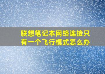 联想笔记本网络连接只有一个飞行模式怎么办