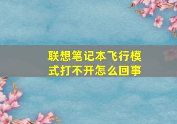 联想笔记本飞行模式打不开怎么回事