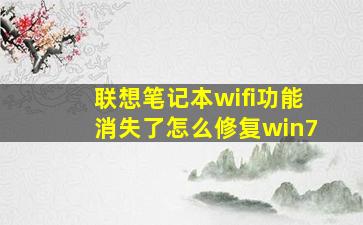 联想笔记本wifi功能消失了怎么修复win7