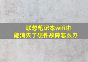 联想笔记本wifi功能消失了硬件故障怎么办