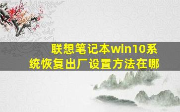 联想笔记本win10系统恢复出厂设置方法在哪