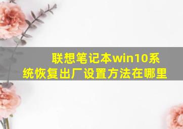 联想笔记本win10系统恢复出厂设置方法在哪里