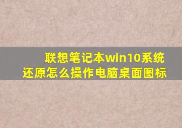 联想笔记本win10系统还原怎么操作电脑桌面图标