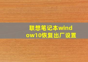 联想笔记本window10恢复出厂设置