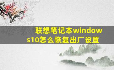 联想笔记本windows10怎么恢复出厂设置