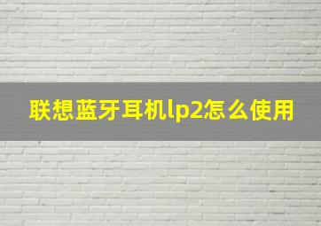 联想蓝牙耳机lp2怎么使用