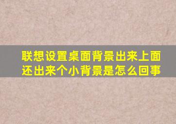 联想设置桌面背景出来上面还出来个小背景是怎么回事