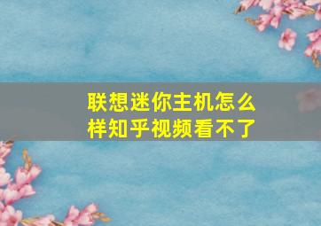 联想迷你主机怎么样知乎视频看不了