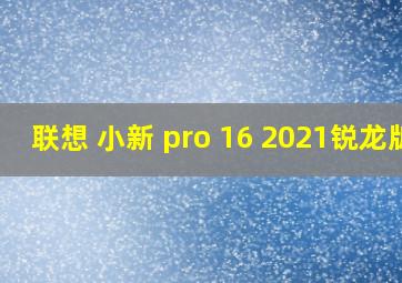 联想 小新 pro 16 2021锐龙版