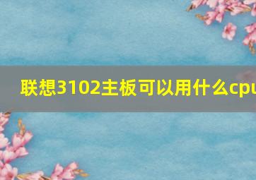 联想3102主板可以用什么cpu