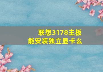 联想3178主板能安装独立显卡么