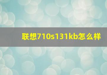 联想710s131kb怎么样