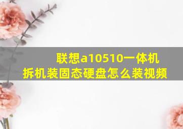 联想a10510一体机拆机装固态硬盘怎么装视频