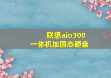 联想aio300一体机加固态硬盘