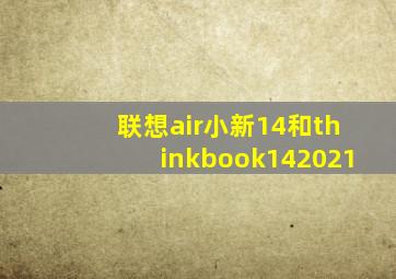 联想air小新14和thinkbook142021