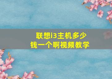 联想i3主机多少钱一个啊视频教学