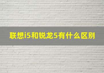 联想i5和锐龙5有什么区别