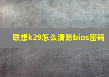 联想k29怎么清除bios密码