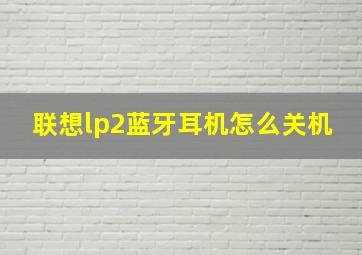 联想lp2蓝牙耳机怎么关机