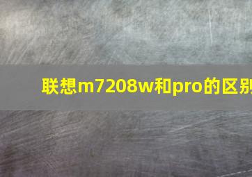 联想m7208w和pro的区别