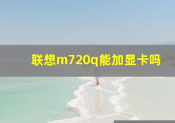 联想m720q能加显卡吗