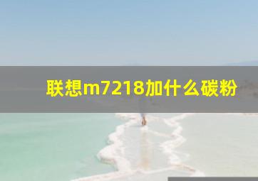 联想m7218加什么碳粉