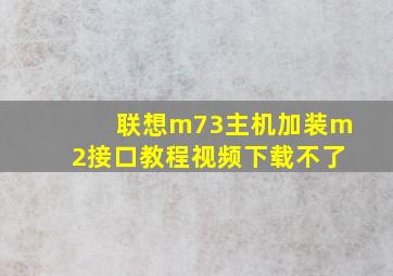 联想m73主机加装m2接口教程视频下载不了