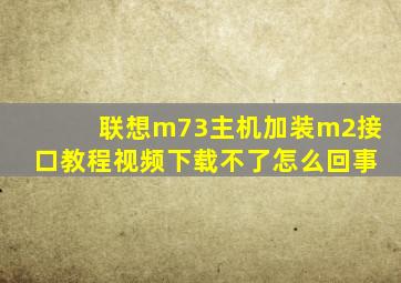 联想m73主机加装m2接口教程视频下载不了怎么回事