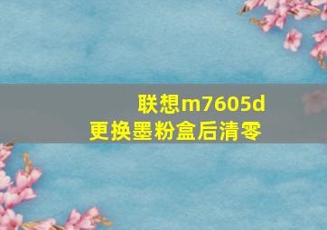 联想m7605d更换墨粉盒后清零