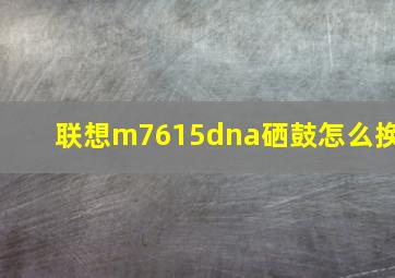 联想m7615dna硒鼓怎么换