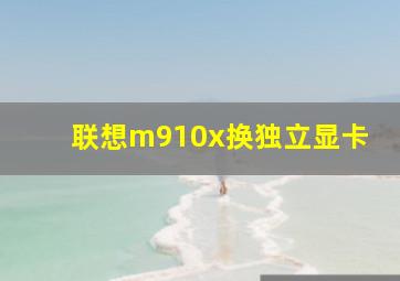 联想m910x换独立显卡