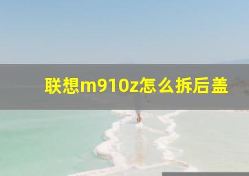 联想m910z怎么拆后盖