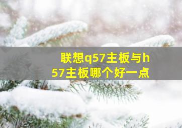 联想q57主板与h57主板哪个好一点