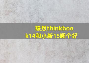 联想thinkbook14和小新15哪个好