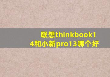 联想thinkbook14和小新pro13哪个好