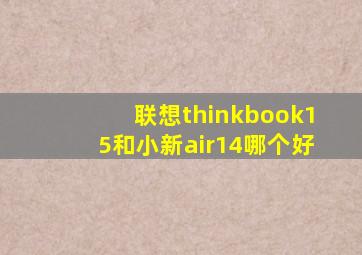 联想thinkbook15和小新air14哪个好