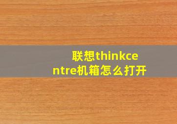 联想thinkcentre机箱怎么打开