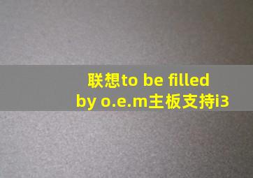 联想to be filled by o.e.m主板支持i3