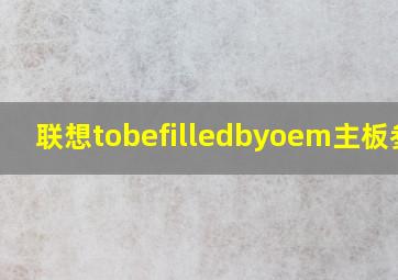 联想tobefilledbyoem主板参数