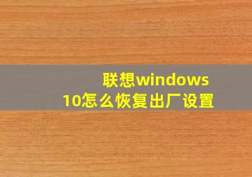 联想windows10怎么恢复出厂设置