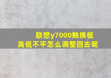 联想y7000触摸板高低不平怎么调整回去呢