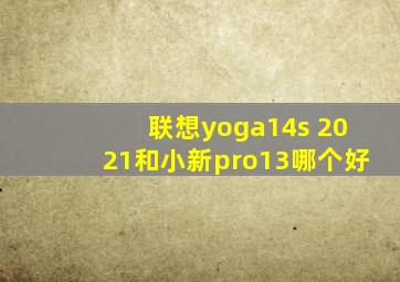 联想yoga14s 2021和小新pro13哪个好