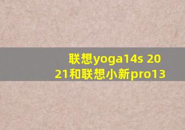 联想yoga14s 2021和联想小新pro13