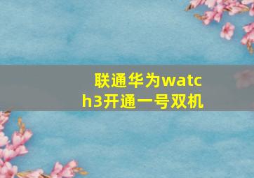 联通华为watch3开通一号双机